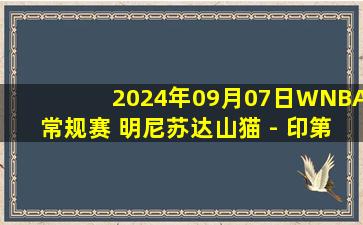 2024年09月07日WNBA常规赛 明尼苏达山猫 - 印第安纳狂热 全场录像